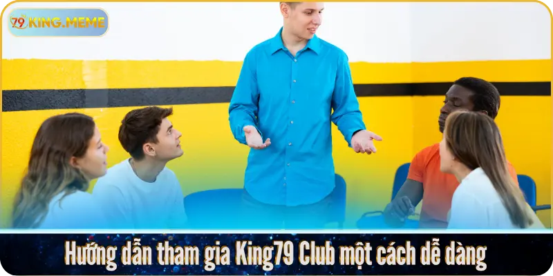 Hướng dẫn tham gia King79 Club một cách dễ dàng